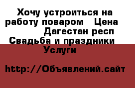 Хочу устроиться на работу поваром › Цена ­ 20 000 - Дагестан респ. Свадьба и праздники » Услуги   